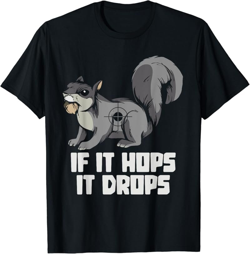 Funny If It Hops It Drops Animals Squirrels Hunting Hunter T-Shirt