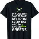 Doctor Says Take Iron Every Day Live on Greens Golf T-Shirt