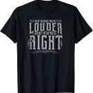 JUST BECAUSE YOU'RE LOUDER DOESN'T MEAN YOU'RE RIGHT Tshirt