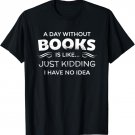 A Day Without Books Is Like - Funny Book Lover T Shirt