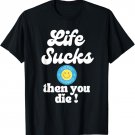 Existential Dread Life Life Sucks And Then You Die T-Shirt