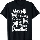 Yes I Really Do Need All These Poodles - Dog Lover T-Shirt