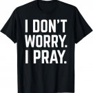 Funny I Don't Worry, I Pray T-Shirt