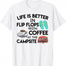 Life Is Better In Flip Flops With Coffee At The Campsite T-Shirt
