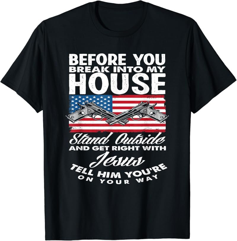 Before You Break Into My House Jesus Weapon Gun Owner T-Shirt