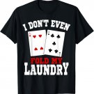 I Don't Even Fold My Laundry Casino Gambling Gambler Card T-Shirt