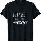 But First Let Me Overreact Funny T-Shirt