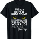 Please Do Not Be Rude To Me Because My Rude Will Outrude T-Shirt