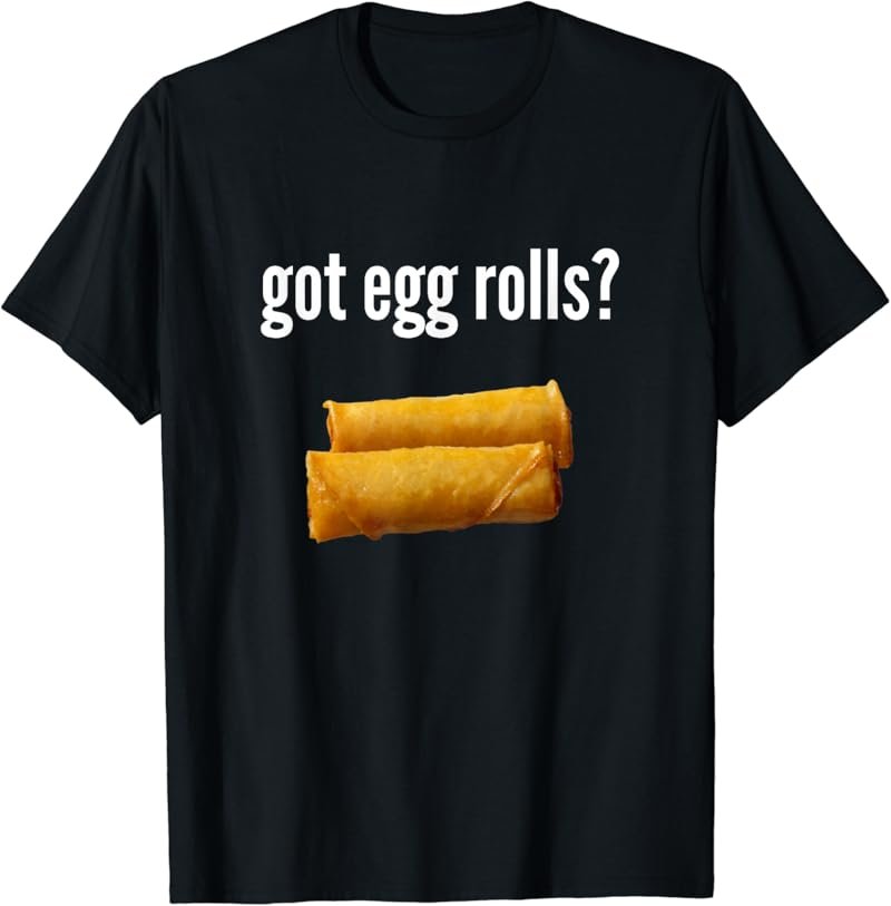 Got Egg Rolls Shirt Funny Egg Roll Shirt Egg Roll Gift T-Shirt