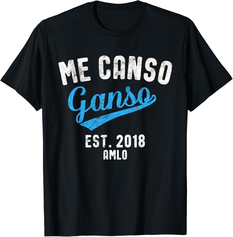 AMLO Me Canso Ganso Lopez Obrador 2018 T-Shirt