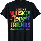 I Like My Whiskey Straight But My Friends Can Go Either Way T-Shirt