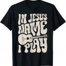In Jesus Name Play Acoustic Guitar Guitarist Christian Music T-Shirt
