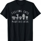 Feeling Cute Might Die Later Plant Lover Funny Plants T-Shirt