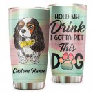 Hold My Drink I Gotta Pet This Dog Cute Cavalier King Charles Spaniel Custom Tumbler 1121T2VTH0342