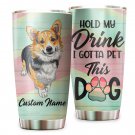Hold My Drink I Gotta Pet This Dog Cute Corgi Custom Name Tumbler Cup 1121T2VTH0344