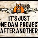 IT'S JUST ONE DAM PROJECT AFTER ANOTHER SIGN FREE SHIPPING