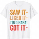 Saw It Liked It Told Papa Got It Funny Tee T-Shirt