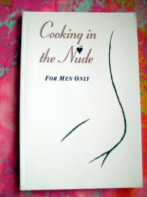 Cooking in the Nude: For Men Only Cookbook Perfect for Date Night!