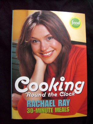 Cooking 'Round the Clock Rachel Ray 30 Minute Meals Cookbook