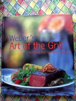 Weber's Art of the Grill Cookbook~  Recipes for Outdoor Living