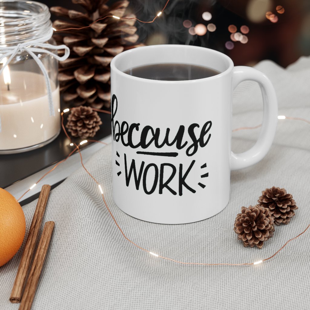 Because Work -  Ceramic Coffee Mug