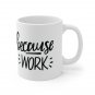 Because Work -  Ceramic Coffee Mug