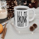 Let Me Drink About It - Ceramic Coffee Mug