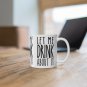 Let Me Drink About It - Ceramic Coffee Mug