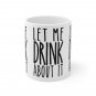 Let Me Drink About It - Ceramic Coffee Mug