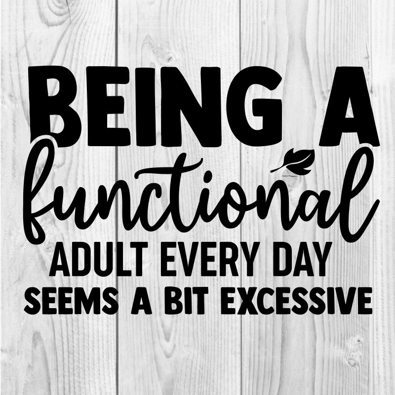 Being a Functional Adult Everyday Seems A Bit Excessive Funny SVG PNG ...