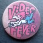 Video Fever Pin 2 1/4" diameter