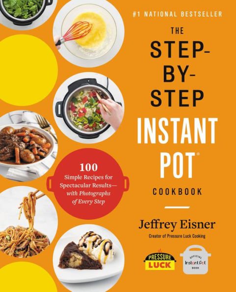 The Step-By-Step Instant Pot : 100 Simple Recipes for Spectacular Results -- With Photographs of Ev
