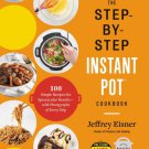 The Step-By-Step Instant Pot : 100 Simple Recipes for Spectacular Results -- With Photographs of Ev