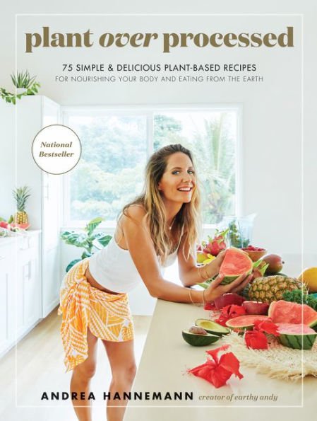 Plant Over Processed : 75 Simple & Delicious Plant-Based Recipes for Nourishing Your Body and Eatin
