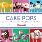 Cake Pops : Tips, Tricks, and Recipes for More Than 40 Irresistible Mini Treats