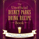The Unofficial Disney Parks Drink Recipe : From Lefou's Brew to the Jedi Mind Trick, 100+ Magical D