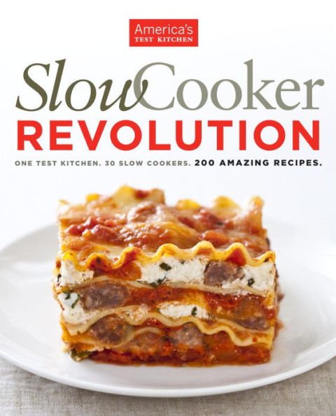 Slow Cooker Revolution : One Test Kitchen. 30 Slow Cookers. 200 Amazing Recipes.