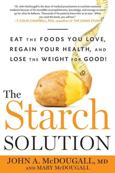 The Starch Solution : Eat the Foods You Love, Regain Your Health, and Lose the Weight for Good!