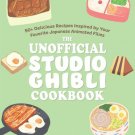 The Unofficial Studio Ghibli : 50+ Delicious Recipes Inspired by Your Favorite Japanese Animated Fi