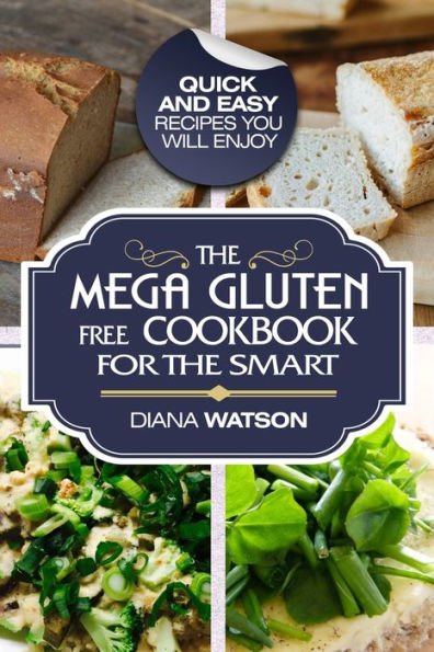 Gluten Free : The Mega Gluten-Free For The Smart - Quick and Easy Recipes You Will Enjoy