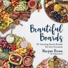 Beautiful Boards : 50 Amazing Snack Boards for Any Occasion