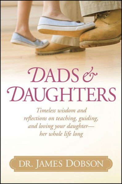 Dads & Daughters : Timeless Wisdom and Reflections on Teaching, Guiding, and Loving Your Daughter -