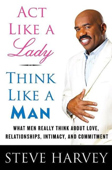 ACT Like a Lady, Think Like a Man : What Men Really Think about Love, Relationships, Intimacy, and