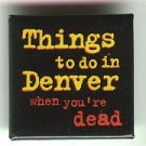 Things to do in Denver When You're Dead promo pin button, 1.5" sq, mint