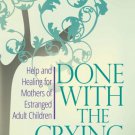 Done With The Crying : Help and Healing for Mothers of Estranged Adult Children