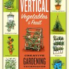 Vertical Vegetables & Fruit : Creative Gardening Techniques for Growing Up in Small Spaces