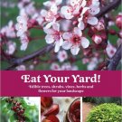 Eat Your Yard : Edible Trees, Shrubs, Vines, Herbs, and Flowers for Your Landscape