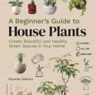 A Beginners Guide to House Plants : Creating Beautiful and Healthy Green Spaces in Your Home