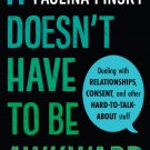 It Doesn't Have to Be Awkward: Dealing with Relationships, Consent, and Other Hard-to-Talk-About St