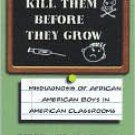 Kill Them Before They Grow : Misdiagnosis of African American Boys in American Classrooms
